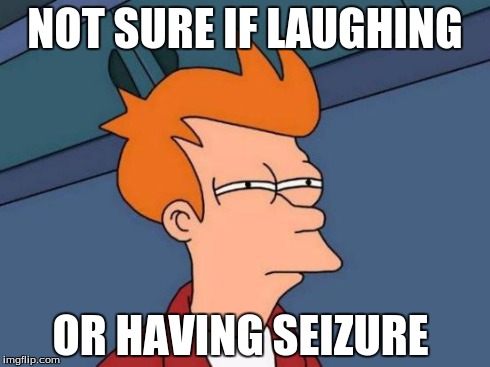 Futurama Fry | NOT SURE IF LAUGHING OR HAVING SEIZURE | image tagged in memes,futurama fry | made w/ Imgflip meme maker