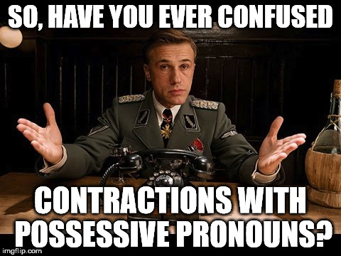 I'm starting to feel the heat | SO, HAVE YOU EVER CONFUSED CONTRACTIONS WITH POSSESSIVE PRONOUNS? | image tagged in grammar nazi | made w/ Imgflip meme maker
