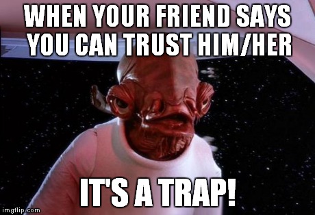 It's a trap! | WHEN YOUR FRIEND SAYS YOU CAN TRUST HIM/HER IT'S A TRAP! | image tagged in its a trap | made w/ Imgflip meme maker