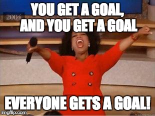 Oprah You Get A | YOU GET A GOAL, AND YOU GET A GOAL EVERYONE GETS A GOAL! | image tagged in you get an oprah,AdviceAnimals | made w/ Imgflip meme maker