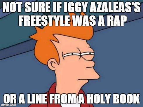 Futurama Fry Meme | NOT SURE IF IGGY AZALEAS'S FREESTYLE WAS A RAP OR A LINE FROM A HOLY BOOK | image tagged in memes,futurama fry | made w/ Imgflip meme maker