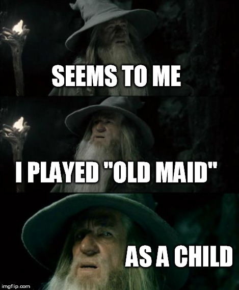 Confused Gandalf Meme | SEEMS TO ME I PLAYED "OLD MAID" AS A CHILD | image tagged in memes,confused gandalf | made w/ Imgflip meme maker