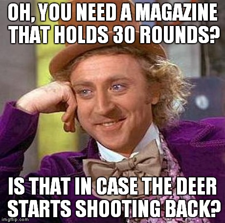 Creepy Condescending Wonka Meme | OH, YOU NEED A MAGAZINE THAT HOLDS 30 ROUNDS? IS THAT IN CASE THE DEER STARTS SHOOTING BACK? | image tagged in memes,creepy condescending wonka | made w/ Imgflip meme maker