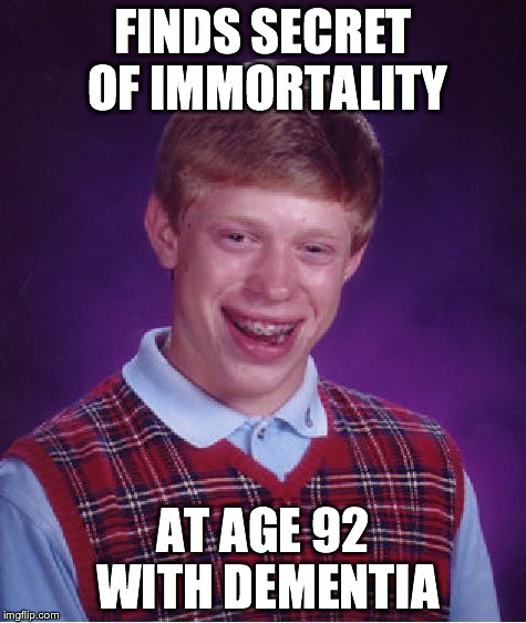 Bad Luck Brian Meme | FINDS SECRET OF IMMORTALITY AT AGE 92 WITH DEMENTIA | image tagged in memes,bad luck brian | made w/ Imgflip meme maker