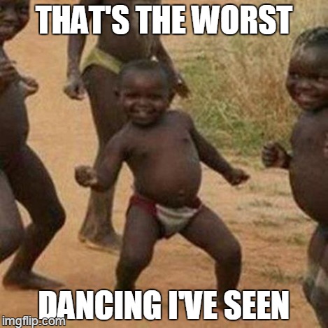 Third World Success Kid Meme | THAT'S THE WORST DANCING I'VE SEEN | image tagged in memes,third world success kid | made w/ Imgflip meme maker