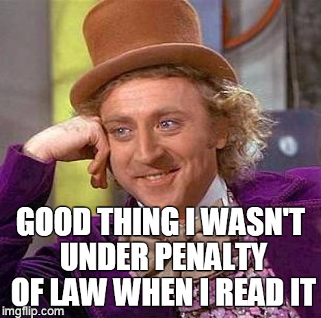 Creepy Condescending Wonka Meme | GOOD THING I WASN'T UNDER PENALTY OF LAW WHEN I READ IT | image tagged in memes,creepy condescending wonka | made w/ Imgflip meme maker