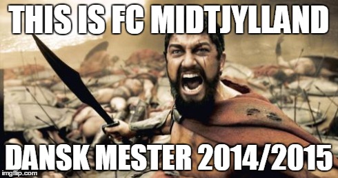 Sparta Leonidas Meme | THIS IS FC MIDTJYLLAND DANSK MESTER 2014/2015 | image tagged in memes,sparta leonidas | made w/ Imgflip meme maker
