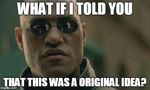 Matrix Morpheus | WHAT IF I TOLD YOU THAT THIS WAS A ORIGINAL IDEA? | image tagged in memes,matrix morpheus | made w/ Imgflip meme maker