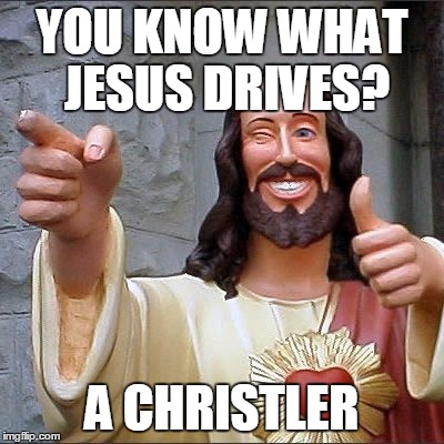 YOU KNOW WHAT JESUS DRIVES? A CHRISTLER | image tagged in jesus | made w/ Imgflip meme maker