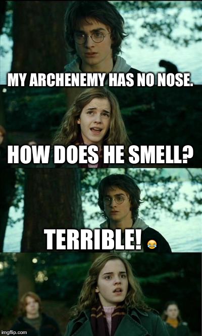 Harry got jokes. | MY ARCHENEMY HAS NO NOSE. HOW DOES HE SMELL? TERRIBLE!  | image tagged in memes,horny harry,jokes | made w/ Imgflip meme maker