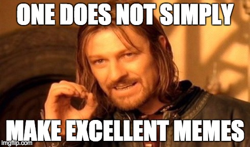 I agree with Boromir on this one | ONE DOES NOT SIMPLY MAKE EXCELLENT MEMES | image tagged in memes,one does not simply,make memes | made w/ Imgflip meme maker