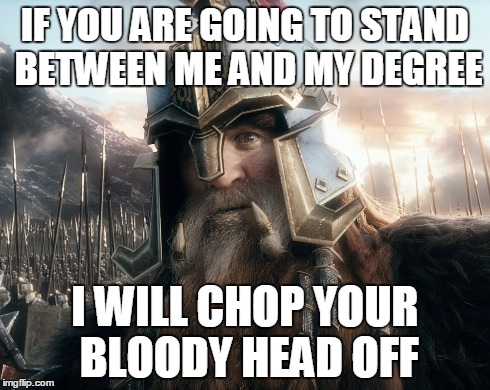 My dedication | IF YOU ARE GOING TO STAND BETWEEN ME AND MY DEGREE I WILL CHOP YOUR BLOODY HEAD OFF | image tagged in university | made w/ Imgflip meme maker