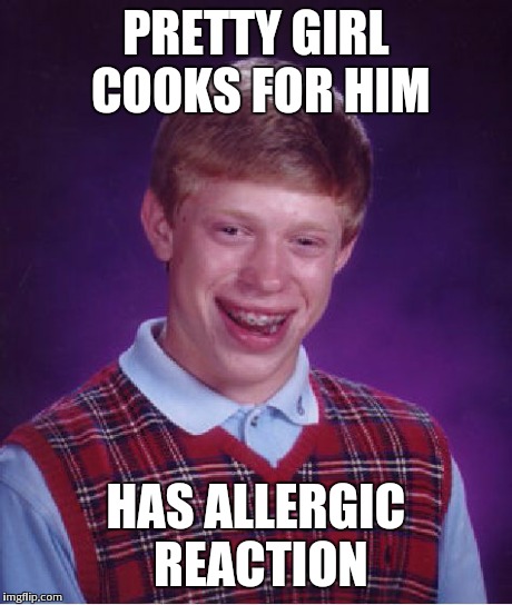 Bad Luck Brian Meme | PRETTY GIRL COOKS FOR HIM HAS ALLERGIC REACTION | image tagged in memes,bad luck brian | made w/ Imgflip meme maker