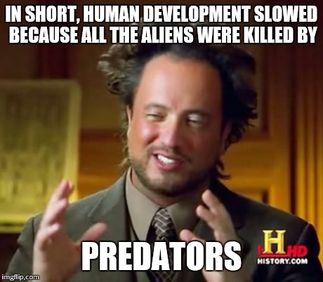 Ancient Aliens Meme | IN SHORT, HUMAN DEVELOPMENT SLOWED BECAUSE ALL THE ALIENS WERE KILLED BY PREDATORS | image tagged in memes,ancient aliens | made w/ Imgflip meme maker