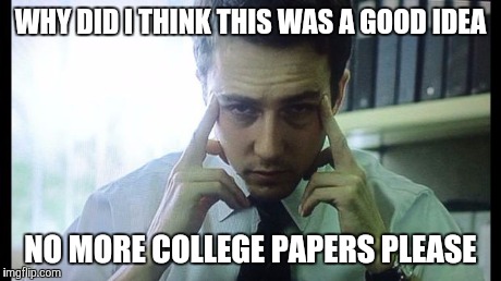 Edward Norton Fight Club | WHY DID I THINK THIS WAS A GOOD IDEA NO MORE COLLEGE PAPERS PLEASE | image tagged in edward norton fight club | made w/ Imgflip meme maker