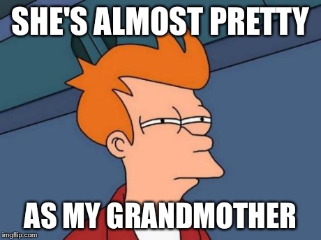 Futurama Fry Meme | SHE'S ALMOST PRETTY AS MY GRANDMOTHER | image tagged in memes,futurama fry | made w/ Imgflip meme maker