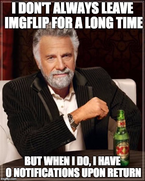 The Most Interesting Man In The World Meme | I DON'T ALWAYS LEAVE IMGFLIP FOR A LONG TIME BUT WHEN I DO, I HAVE 0 NOTIFICATIONS UPON RETURN | image tagged in memes,the most interesting man in the world | made w/ Imgflip meme maker