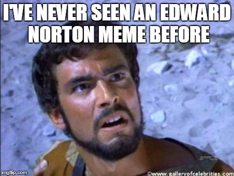face you make | I'VE NEVER SEEN AN EDWARD NORTON MEME BEFORE | image tagged in face you make | made w/ Imgflip meme maker