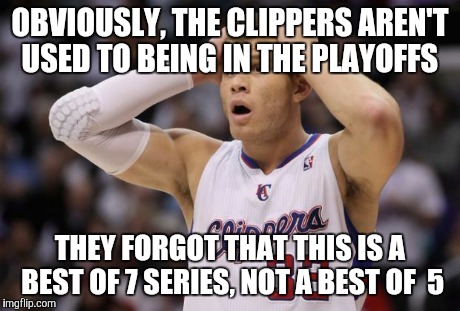 Blake Griffin confused | OBVIOUSLY, THE CLIPPERS AREN'T USED TO BEING IN THE PLAYOFFS THEY FORGOT THAT THIS IS A BEST OF 7 SERIES, NOT A BEST OF  5 | image tagged in blake griffin confused | made w/ Imgflip meme maker