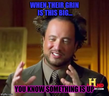 Ancient Aliens Meme | WHEN THEIR GRIN IS THIS BIG... YOU KNOW SOMETHING IS UP | image tagged in memes,ancient aliens | made w/ Imgflip meme maker