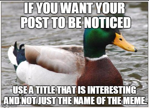 Actual Advice Mallard | IF YOU WANT YOUR POST TO BE NOTICED USE A TITLE THAT IS INTERESTING AND NOT JUST THE NAME OF THE MEME. | image tagged in memes,actual advice mallard,AdviceAnimals | made w/ Imgflip meme maker