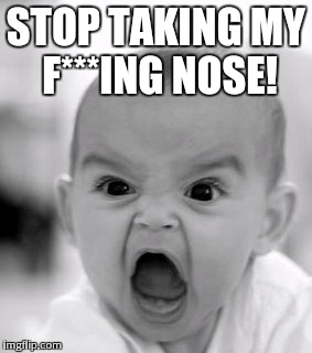 Angry Baby | STOP TAKING MY F***ING NOSE! | image tagged in memes,angry baby | made w/ Imgflip meme maker