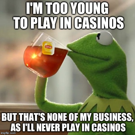 But That's None Of My Business Meme | I'M TOO YOUNG TO PLAY IN CASINOS BUT THAT'S NONE OF MY BUSINESS, AS I'LL NEVER PLAY IN CASINOS | image tagged in memes,but thats none of my business,kermit the frog | made w/ Imgflip meme maker