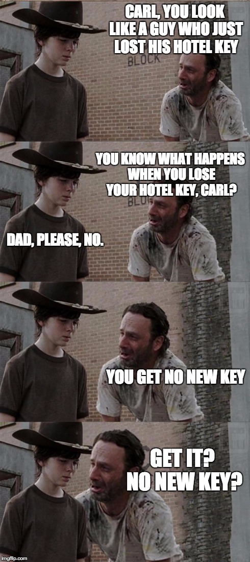 Rick and Carl Long | CARL, YOU LOOK LIKE A GUY WHO JUST LOST HIS HOTEL KEY YOU KNOW WHAT HAPPENS WHEN YOU LOSE YOUR HOTEL KEY, CARL? DAD, PLEASE, NO. YOU GET NO  | image tagged in memes,rick and carl long | made w/ Imgflip meme maker