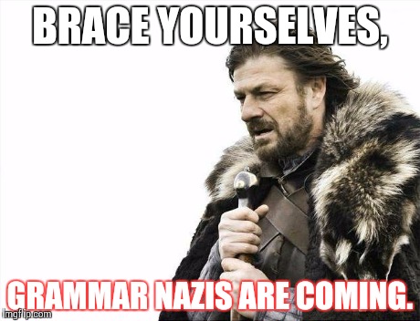 BRACE YOURSELVES, GRAMMAR NAZIS ARE COMING. | image tagged in memes,brace yourselves x is coming | made w/ Imgflip meme maker