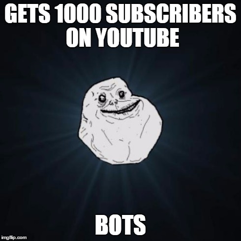 Forever Alone | GETS 1000 SUBSCRIBERS ON YOUTUBE BOTS | image tagged in memes,forever alone | made w/ Imgflip meme maker