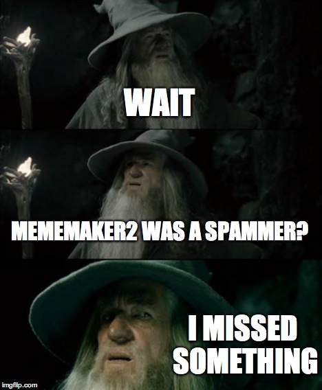 Confused Gandalf Meme | WAIT MEMEMAKER2 WAS A SPAMMER? I MISSED SOMETHING | image tagged in memes,confused gandalf | made w/ Imgflip meme maker