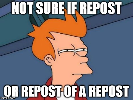 Futurama Fry Meme | NOT SURE IF REPOST OR REPOST OF A REPOST | image tagged in memes,futurama fry | made w/ Imgflip meme maker