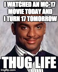 Thug Life | I WATCHED AN MC-17 MOVIE TODAY AND I TURN 17 TOMORROW THUG LIFE | image tagged in thug life | made w/ Imgflip meme maker