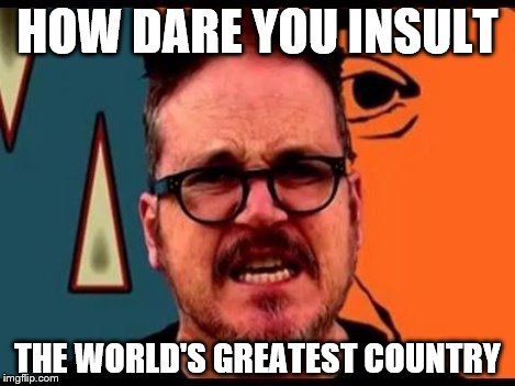 HOW DARE YOU INSULT THE WORLD'S GREATEST COUNTRY | made w/ Imgflip meme maker