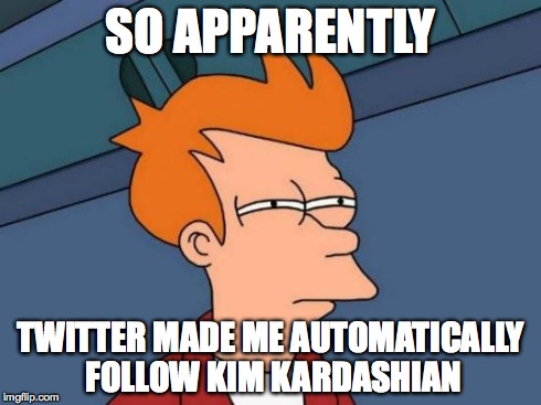 Futurama Fry Meme | SO APPARENTLY TWITTER MADE ME AUTOMATICALLY FOLLOW KIM KARDASHIAN | image tagged in memes,futurama fry | made w/ Imgflip meme maker