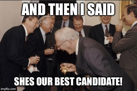 Laughing Men In Suits | AND THEN I SAID SHES OUR BEST CANDIDATE! | image tagged in memes,laughing men in suits | made w/ Imgflip meme maker