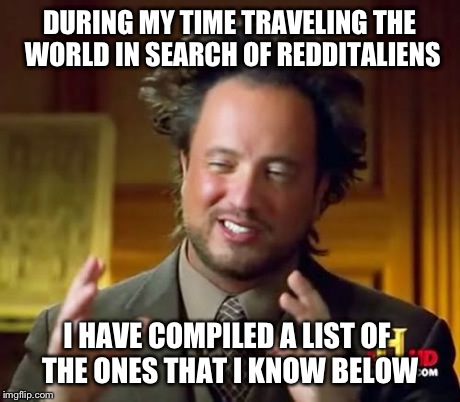 Ancient Aliens | DURING MY TIME TRAVELING THE WORLD IN SEARCH OF REDDITALIENS I HAVE COMPILED A LIST OF THE ONES THAT I KNOW BELOW | image tagged in memes,ancient aliens | made w/ Imgflip meme maker