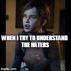 Impossible  | WHEN I TRY TO UNDERSTAND THE HATERS | image tagged in ellie thinking | made w/ Imgflip meme maker