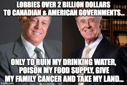 As a Canadian, These Fuckheads Infuriate Me | LOBBIES OVER 2 BILLION DOLLARS TO CANADIAN & AMERICAN GOVERNMENTS... ONLY TO RUIN MY DRINKING WATER, POISON MY FOOD SUPPLY, GIVE MY FAMILY C | image tagged in fuckheads,koch brothers,scumbag | made w/ Imgflip meme maker