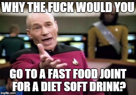 Picard Wtf Meme | WHY THE F**K WOULD YOU GO TO A FAST FOOD JOINT FOR A DIET SOFT DRINK? | image tagged in memes,picard wtf | made w/ Imgflip meme maker