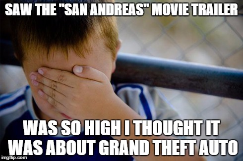 Confession Kid Meme | SAW THE "SAN ANDREAS" MOVIE TRAILER WAS SO HIGH I THOUGHT IT WAS ABOUT GRAND THEFT AUTO | image tagged in memes,confession kid | made w/ Imgflip meme maker