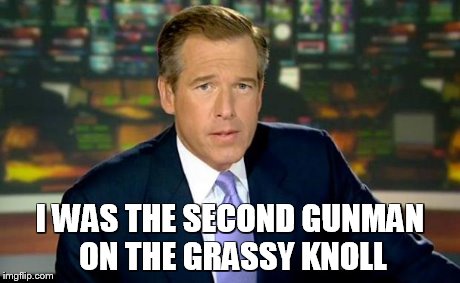 Brian Williams Was There Meme | I WAS THE SECOND GUNMAN ON THE GRASSY KNOLL | image tagged in memes,brian williams was there | made w/ Imgflip meme maker