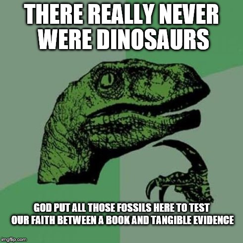 Philosoraptor Meme | THERE REALLY NEVER WERE DINOSAURS GOD PUT ALL THOSE FOSSILS HERE TO TEST OUR FAITH BETWEEN A BOOK AND TANGIBLE EVIDENCE | image tagged in memes,philosoraptor | made w/ Imgflip meme maker
