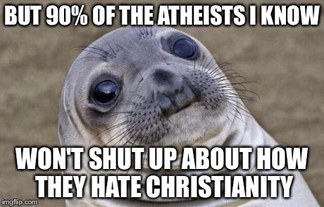 Awkward Moment Sealion Meme | BUT 90% OF THE ATHEISTS I KNOW WON'T SHUT UP ABOUT HOW THEY HATE CHRISTIANITY | image tagged in memes,awkward moment sealion | made w/ Imgflip meme maker