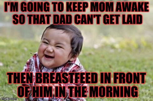 Evil Toddler Meme | I'M GOING TO KEEP MOM AWAKE SO THAT DAD CAN'T GET LAID THEN BREASTFEED IN FRONT OF HIM IN THE MORNING | image tagged in memes,evil toddler | made w/ Imgflip meme maker