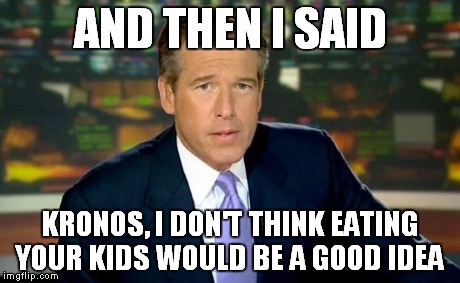 Brian Williams Was There Meme | AND THEN I SAID KRONOS, I DON'T THINK EATING YOUR KIDS WOULD BE A GOOD IDEA | image tagged in memes,brian williams was there | made w/ Imgflip meme maker