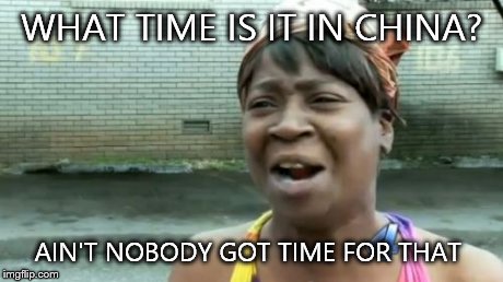 Ain't Nobody Got Time For That | WHAT TIME IS IT IN CHINA? AIN'T NOBODY GOT TIME FOR THAT | image tagged in memes,aint nobody got time for that | made w/ Imgflip meme maker