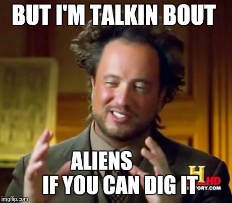 Ancient Aliens Meme | BUT I'M TALKIN BOUT ALIENS         IF YOU CAN DIG IT | image tagged in memes,ancient aliens | made w/ Imgflip meme maker