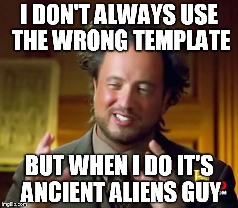 Ancient Aliens Meme | I DON'T ALWAYS USE THE WRONG TEMPLATE BUT WHEN I DO IT'S ANCIENT ALIENS GUY | image tagged in memes,ancient aliens | made w/ Imgflip meme maker