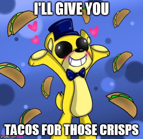 goldie and tacos | I'LL GIVE YOU TACOS FOR THOSE CRISPS | image tagged in goldie and tacos | made w/ Imgflip meme maker